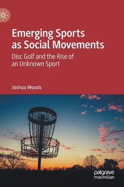 Emerging Sports as Social Movements: Disc Golf and the Rise of an Unknown Sport by Joshua Woods