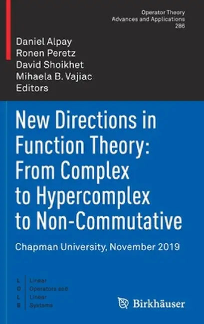 New Directions in Function Theory: From Complex to Hypercomplex to Non-Commutative: Chapman University, November 2019 by Daniel Alpay