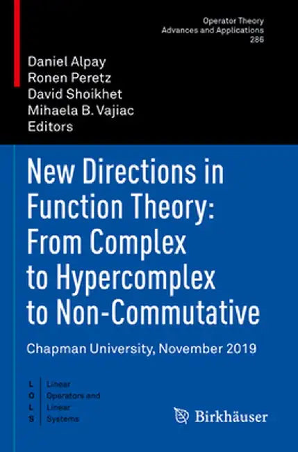 New Directions in Function Theory: From Complex to Hypercomplex to Non-Commutative: Chapman University, November 2019 by Daniel Alpay