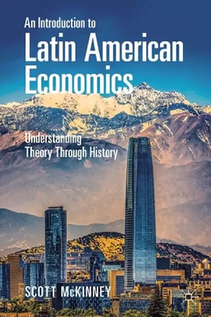 An Introduction to Latin American Economics: Understanding Theory Through History by McKinney