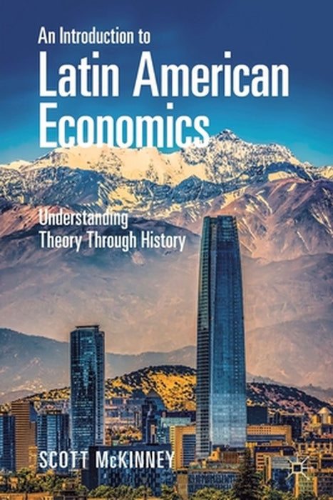 An Introduction to Latin American Economics: Understanding Theory Through History by McKinney