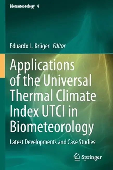 Applications of the Universal Thermal Climate Index Utci in Biometeorology: Latest Developments and Case Studies by Eduardo L. Krüger