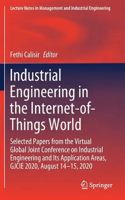 Industrial Engineering in the Internet-Of-Things World: Selected Papers from the Virtual Global Joint Conference on Industrial Engineering and Its App by Fethi Calisir