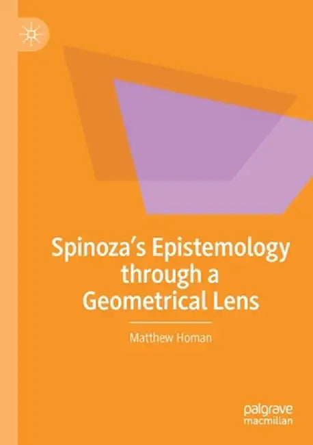 Spinoza's Epistemology Through a Geometrical Lens by Matthew Homan