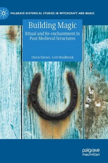 Building Magic: Ritual and Re-Enchantment in Post-Medieval Structures by Owen Davies