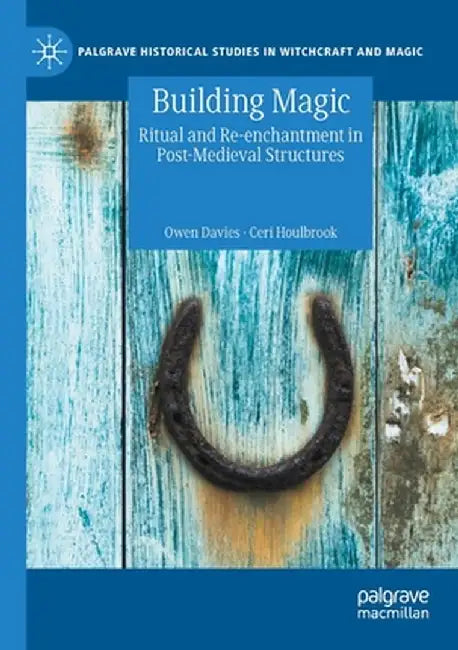 Building Magic: Ritual and Re-Enchantment in Post-Medieval Structures by Owen Davies