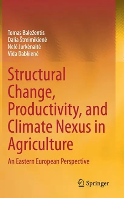 Structural Change, Productivity, and Climate Nexus in Agriculture: An Eastern European Perspective by Tomas Balezentis