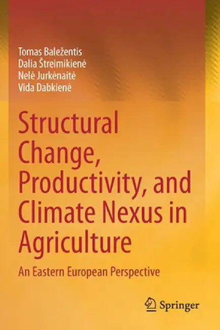 Structural Change, Productivity, and Climate Nexus in Agriculture: An Eastern European Perspective by Tomas Balezentis