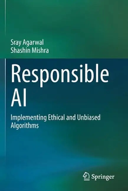 Responsible AI: Implementing Ethical and Unbiased Algorithms by Sray Agarwal