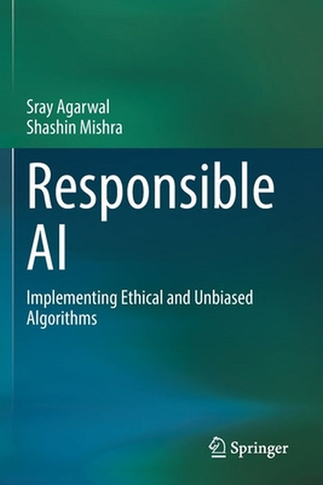 Responsible AI: Implementing Ethical and Unbiased Algorithms by Sray Agarwal