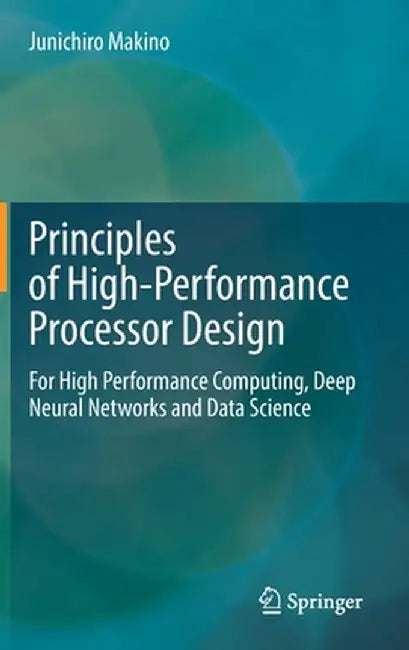 Principles of High-Performance Processor Design: For High Performance Computing, Deep Neural Networks and Data Science by Junichiro Makino