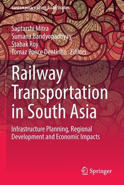 Railway Transportation in South Asia: Infrastructure Planning, Regional Development and Economic Impacts by Saptarshi Mitra