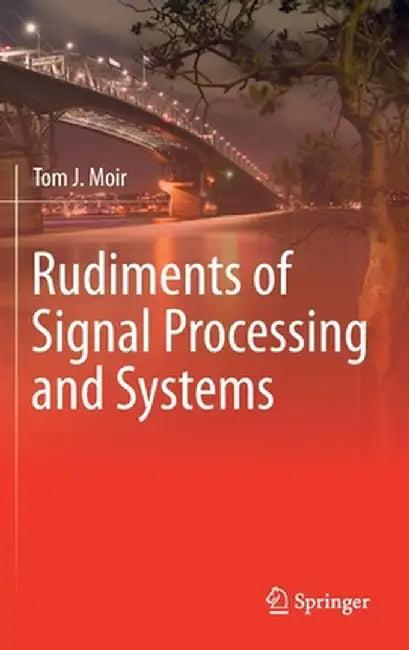 Rudiments of Signal Processing and Systems by Tom J. Moir