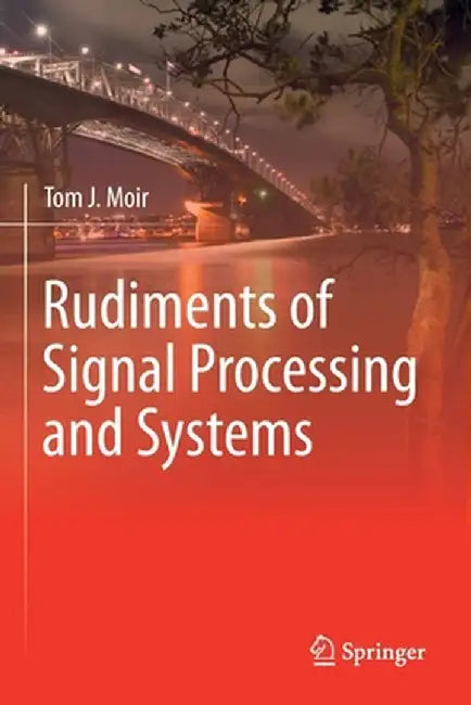 Rudiments of Signal Processing and Systems by Tom J. Moir