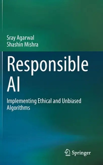 Responsible AI: Implementing Ethical and Unbiased Algorithms by Sray Agarwal