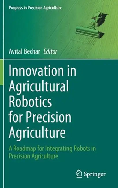 Innovation in Agricultural Robotics for Precision Agriculture: A Roadmap for Integrating Robots in Precision Agriculture by Avital Bechar