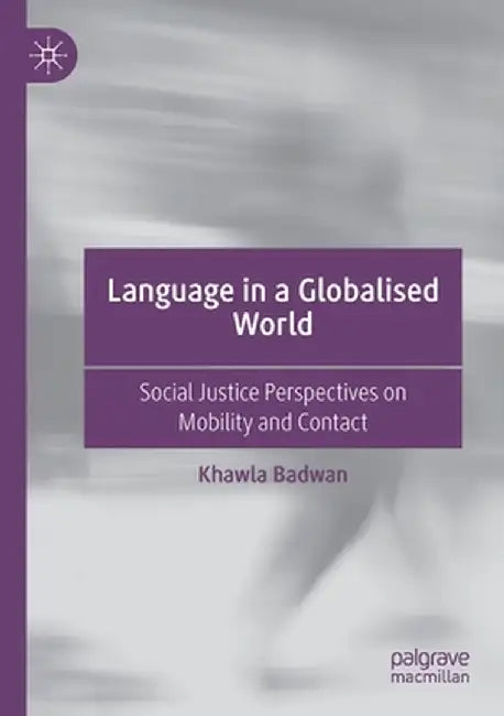 Language in a Globalised World: Social Justice Perspectives on Mobility and Contact by Khawla Badwan