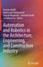 Automation and Robotics in the Architecture, Engineering, and Construction Industry by Houtan Jebelli