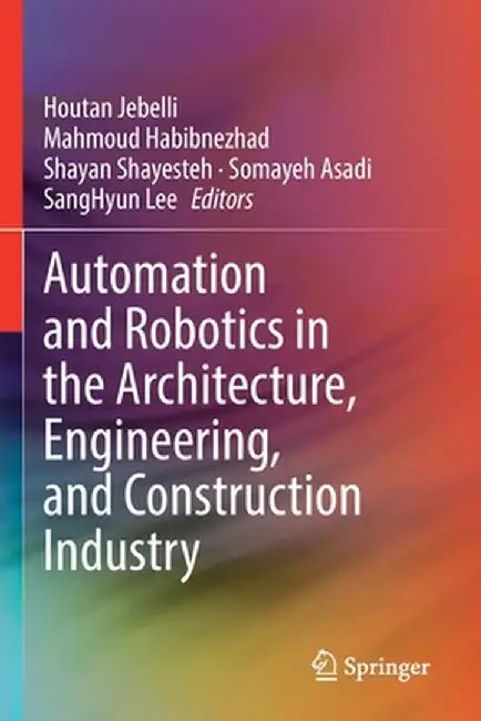 Automation and Robotics in the Architecture, Engineering, and Construction Industry by Houtan Jebelli
