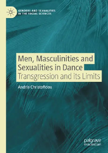 Men, Masculinities and Sexualities in Dance: Transgression and its Limits by Andria Christofidou