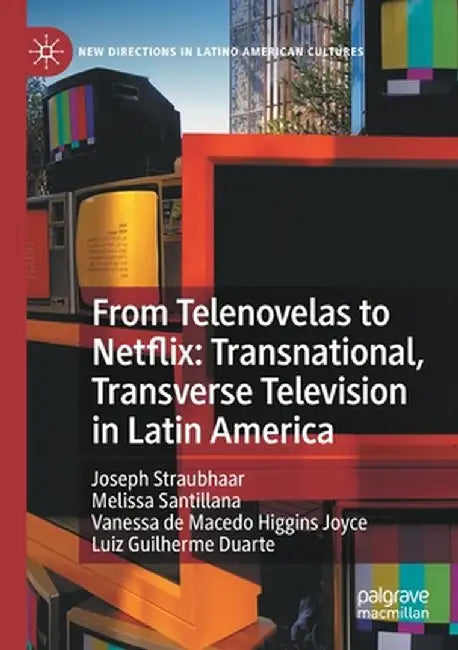 From Telenovelas to Netflix: Transnational, Transverse Television in Latin America by Joseph Straubhaar