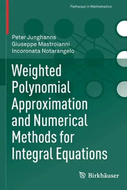 Weighted Polynomial Approximation and Numerical Methods for Integral Equations by Peter Junghanns