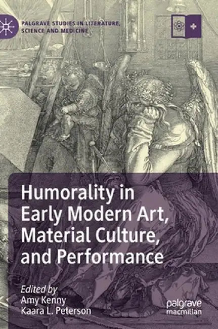 Humorality in Early Modern Art, Material Culture, and Performance by Amy Kenny