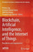 Blockchain, Artificial Intelligence, and the Internet of Things: Possibilities and Opportunities by Pethuru Raj