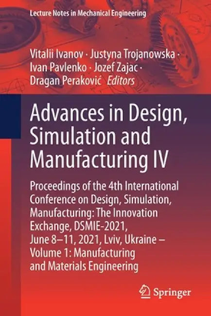 Advances in Design, Simulation and Manufacturing IV: Proceedings of the 4th International Conference on Design, Simulation, Manufacturing: The Innovat by Vitalii Ivanov