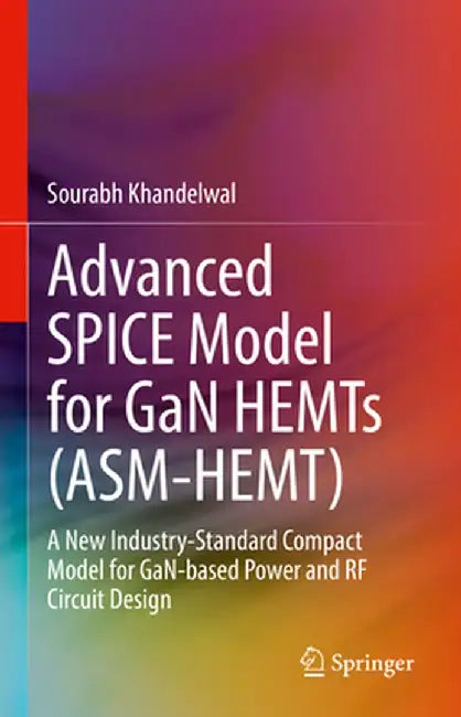 Advanced Spice Model for Gan Hemts (Asm-Hemt): A New Industry-Standard Compact Model for Gan-Based Power and RF Circuit Design by Sourabh Khandelwal