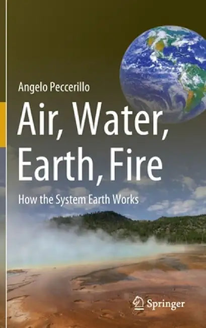 Air, Water, Earth, Fire. How the System Earth Works by Angelo Peccerillo