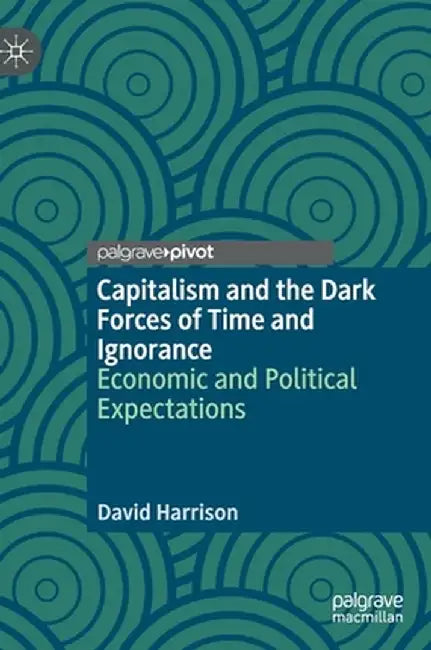 Capitalism and the Dark Forces of Time and Ignorance: Economic and Political Expectations by David Harrison