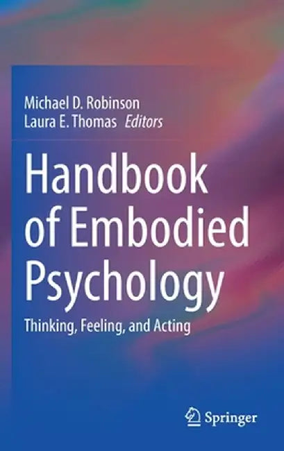 Handbook of Embodied Psychology: Thinking, Feeling, and Acting by Michael D. Robinson