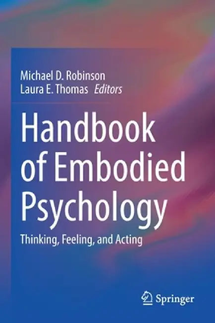 Handbook of Embodied Psychology: Thinking, Feeling, and Acting by Michael D. Robinson