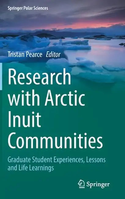 Research with Arctic Inuit Communities: Graduate Student Experiences, Lessons and Life Learnings by Tristan Pearce