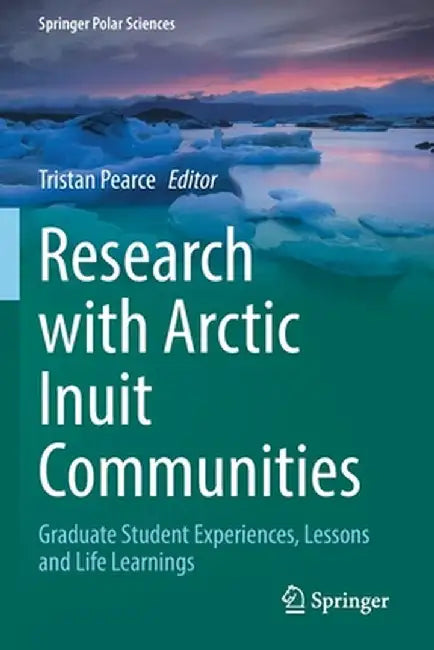 Research with Arctic Inuit Communities: Graduate Student Experiences, Lessons and Life Learnings by Tristan Pearce