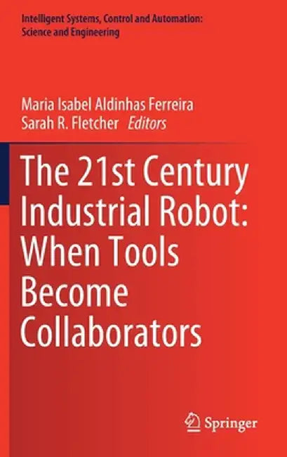 The 21st Century Industrial Robot: When Tools Become Collaborators by Maria Isabel Aldinhas Ferreira