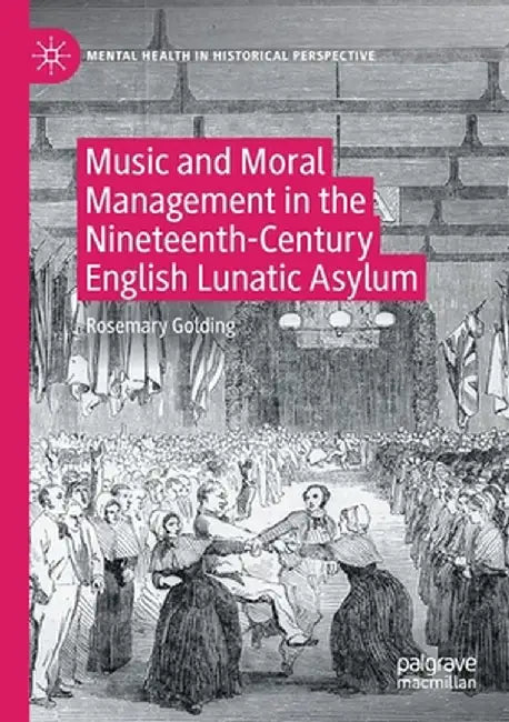 Music and Moral Management in the Nineteenth-Century English Lunatic Asylum by Rosemary Golding