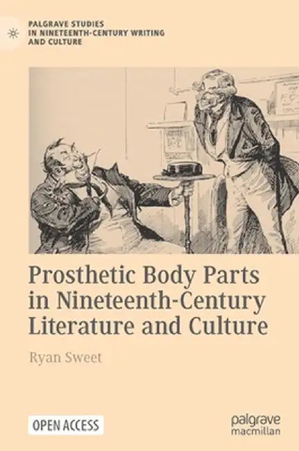 Prosthetic Body Parts in Nineteenth-Century Literature and Culture by Ryan Sweet