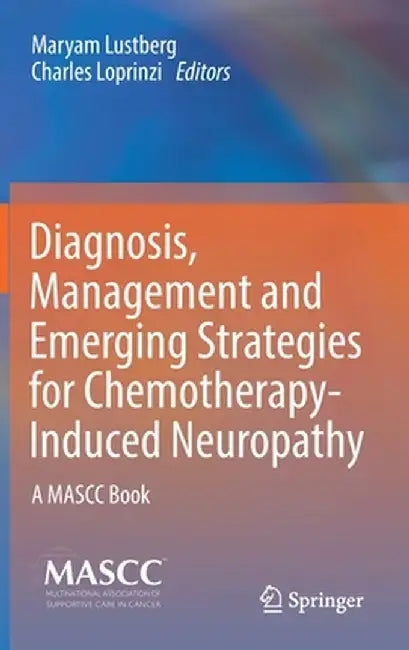 Diagnosis, Management and Emerging Strategies for Chemotherapy-Induced Neuropathy: A Mascc Book by Maryam Lustberg