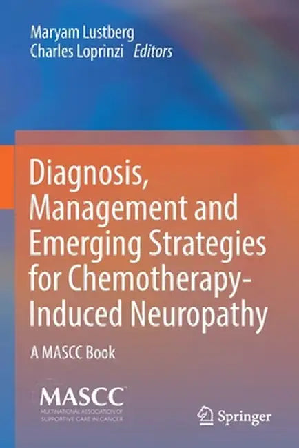 Diagnosis, Management and Emerging Strategies for Chemotherapy-Induced Neuropathy: A Mascc Book by Maryam Lustberg