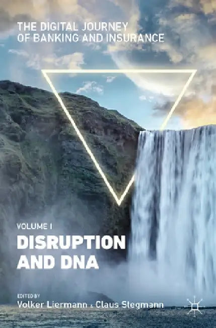 The Digital Journey of Banking and Insurance, Volume I: Disruption and DNA by Volker Liermann
