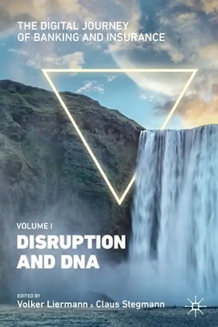 The Digital Journey of Banking and Insurance, Volume I: Disruption and DNA by Volker Liermann