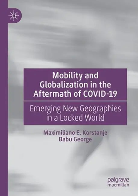 Mobility and Globalization in the Aftermath of Covid-19: Emerging New Geographies in a Locked World by Maximiliano E. Korstanje