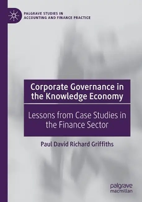 Corporate Governance in the Knowledge Economy: Lessons from Case Studies in the Finance Sector by Paul David Richard Griffiths