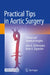 Practical Tips in Aortic Surgery: Clinical and Technical Insights by John A. Elefteriades