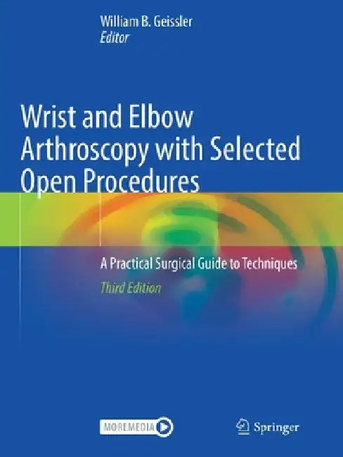 Wrist and Elbow Arthroscopy with Selected Open Procedures: A Practical Surgical Guide to Techniques by William B. Geissler