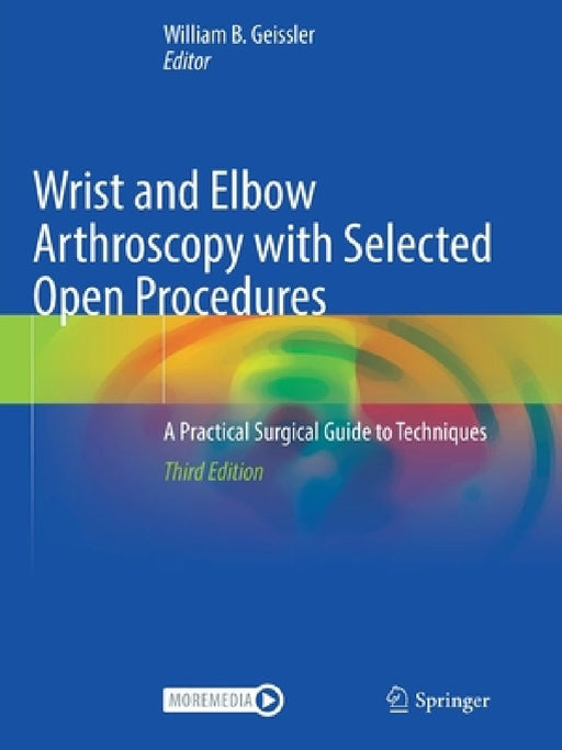 Wrist and Elbow Arthroscopy with Selected Open Procedures: A Practical Surgical Guide to Techniques by William B. Geissler