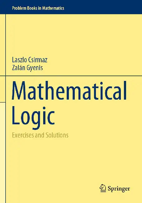 Mathematical Logic: Exercises and Solutions by Laszlo Csirmaz