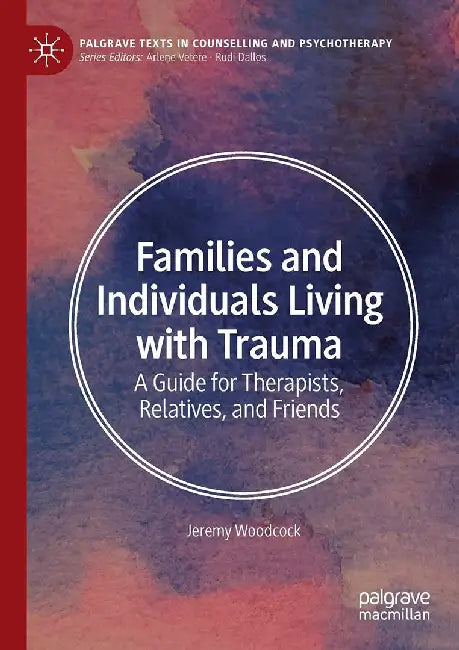 Families and Individuals Living with Trauma: A Guide for Therapists Relatives and Friends by Woodcock, Jeremy